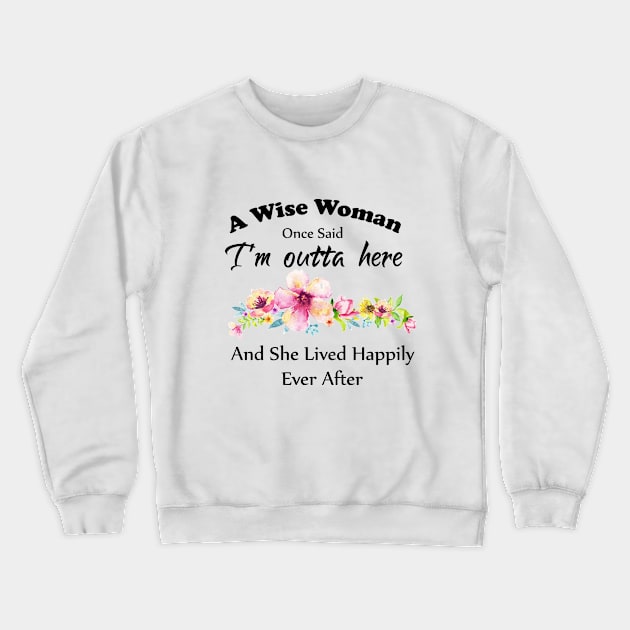 A Wise Woman Once Said "I'm outta here and She Lived Happily Ever Afte Crewneck Sweatshirt by Elitawesome